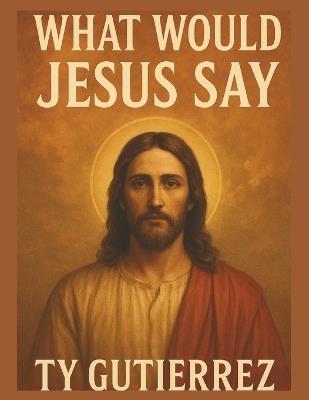 What Would Jesus Say - Ty Gutierrez - cover