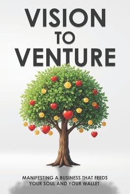 Vision to Venture: Manifesting a Business that Feeds your Soul and Your Wallet - Sherry Lee - cover