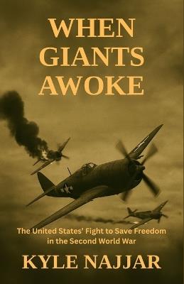 When Giants Awoke: The United States' Fight to Save Freedom in the Second World War - Kyle Najjar - cover