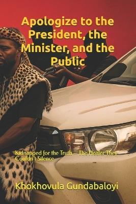 Apologize to the President, the Minister, and the Public: Kidnapped for the Truth - The Healer They Couldn't Silence - Ndondo Morris Mngomezulu,Khokhovula Gundabaloyi - cover