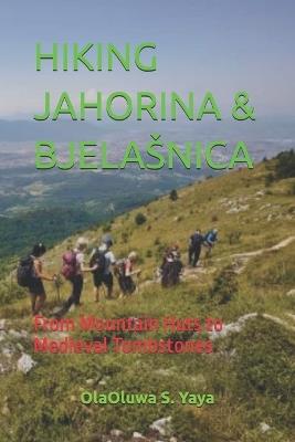Hiking Jahorina & Bjelasnica: From Mountain Huts to Medieval Tombstones - Olaoluwa S Yaya - cover