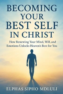 Becoming Your Best Self in Christ: A Biblical Guide to Thriving in Every Area of Life - Elphas Sipho Mdluli - cover