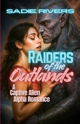 Raiders of the Outlands: A Captive Alien Alpha Romance - Sadie Rivers - cover