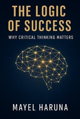 The Logic of Success: Why Critical Thinking Matters. - Mayel Haruna - cover