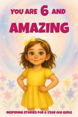 YOU ARE 6 AND AMAZING! Inspiring Stories for 6-Year-Old Girls: 15 Motivating Tales of Courage, Confidence, Friendship, and Kindness - Fun Learning - cover