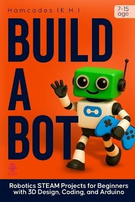 Build A Bot: Robotics STEAM Projects for Beginners with 3D Design, Coding, and Arduino - Kayemba Hamiidu,Hamcodes K H - cover
