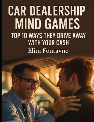 Car Dealership Mind Games: Top 10 Ways They Drive Away With Your Cash - Elira Fontayne - cover