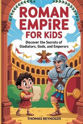 Roman Empire for Kids: Discover the Secrets of Gladiators, Gods, and Emperors - Thomas Reynolds - cover