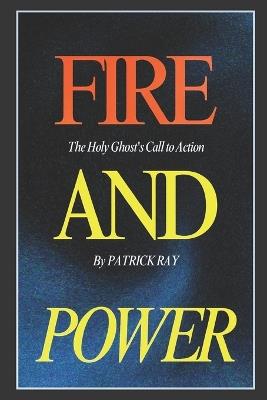 Fire and Power: The Holy Ghost's Call to Action - Patrick Ray - cover