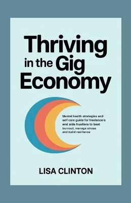 Thriving in the Gig Economy: Mental health strategies and self care guide for freelancers and side hustlers to beat burnout, manage stress and build resilience - Lisa Clinton - cover