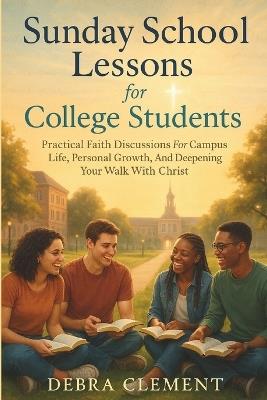 Sunday School Lessons for College Students: Practical Faith Discussions for Campus Life, Personal Growth, and Deepening Your Walk with Christ - Debra Clement - cover
