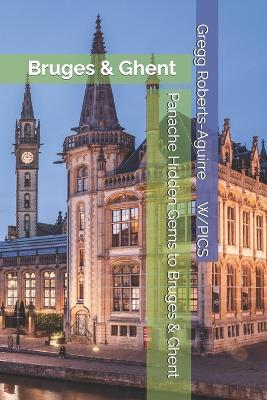 Panache Hidden Gems to Bruges & Ghent: Bruges & Ghent - Gregg Roberts-Aguirre - cover