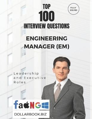 Top 100 Engineering Manager (EM) Interview questions: Fully Solved: Crack Management Interviews With Real-World Scenarios - Dollarbook Biz - cover
