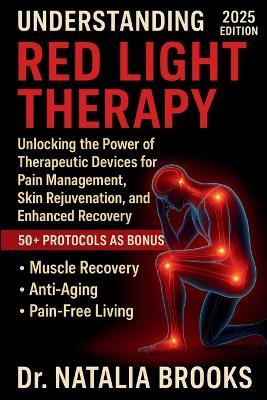 Understanding Red Light Therapy: Unlocking the Power of Therapeutic Devices for Pain Management, Skin Rejuvenation, and Enhanced Recovery - Natalia Brooks - cover