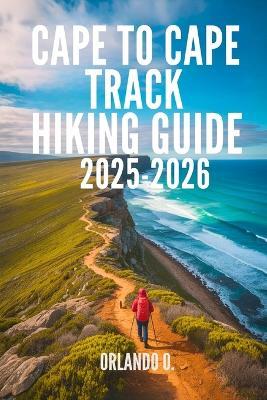 Cape to Cape Track Hiking Guide 2025-2026: Explore Trails, Essential tips, Navigation, Gears, Maps and Cultural Insights for every hiker - Orlando O - cover