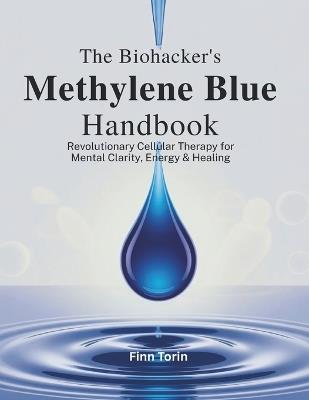 The Biohacker's Methylene Blue Handbook: Revolutionary Cellular Therapy for Mental Clarity, Energy & Healing - Finn Torin - cover
