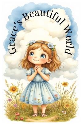 Grace's Beautiful World: A Faith-Based Story About Discovering God's Beauty in Everyday Things - Silver Key Publishing - cover