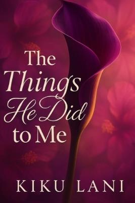 The Things He Did to Me: Book Three of the Undone by Him Trilogy - Kiku Lani - cover