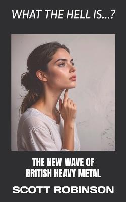 What the Hell Is...?: The New Wave of British Heavy Metal - Scott Robinson - cover