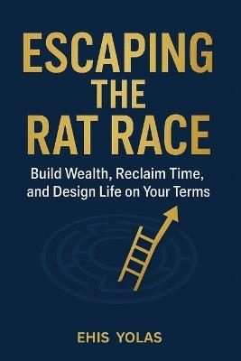 Escaping the Rat Race: Build Wealth, Reclaim Time, and Design Life on Your Terms - Yolas Ehis - cover