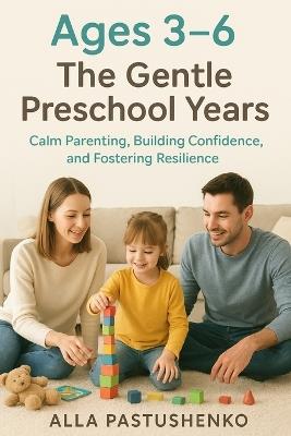 The Gentle Preschool Years: Calm Parenting, Building Confidence, and Fostering Resilience - Alla Pastushenko - cover