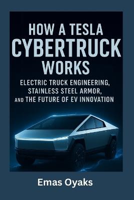 How A Tesla Cybertruck Works: Truck Engineering, Stainless Steel Armor, and the Future of EV Innovation - Emas Oyaks - cover