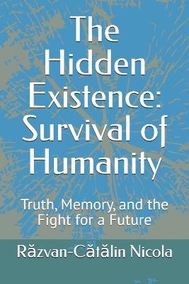 The Hidden Existence: Survival of Humanity: Truth, Memory, and the Fight for a Future - Răzvan-Cătălin Nicola - cover