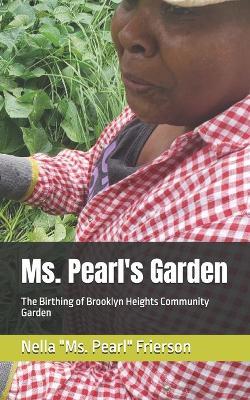 Ms. Pearl's Garden: The Birthing of Brooklyn Heights Community Garden - Nella MS Pearl Frierson - cover
