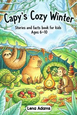 Capy's Cozy Winter - Stories and facts book for kids Ages 6-10: Discover the world of baby capybaras in 8 fun stories with real facts at the end of each chapter for kids ages 6 to 10 - book 7 - Lena Adams - cover