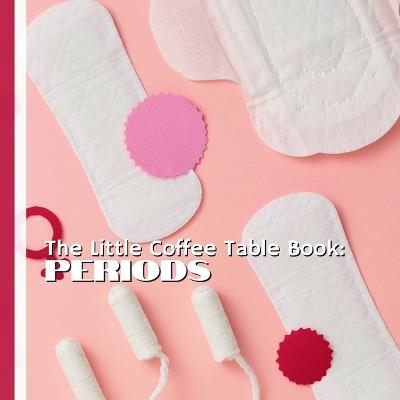 The Little Coffee Table Book: Periods: 75 fascinating insights about periods-from history, culture, and science to health and self-care-this book turns a once-taboo topic into something worth talking about, learning about, and even celebrating. - Mehco Design - cover