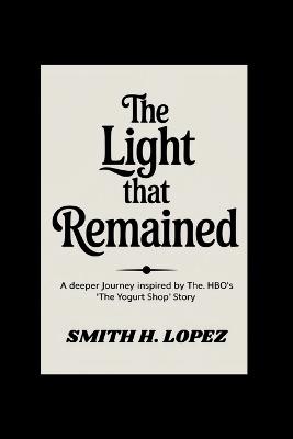 The Light That Remained: A Deeper Journey Inspired by HBO's "The Yogurt Shop" Story - Smith H Lopez - cover