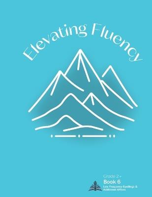 Elevating Fluency: Grade 2+ Book 6 Low Frequency Spellings and Additional Affixes - Kelly Michelle Maxwell - cover