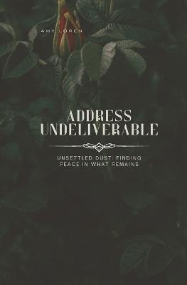 Address Undeliverable: Unsettled dust: Finding peace in what remains - Amy Loren - cover