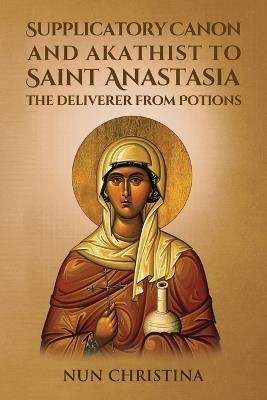 Supplicatory Canon and Akathist to Saint Anastasia the Deliverer from Potions - Nun Christina - cover