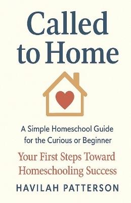 Called to Home: A Simple Homeschool Guide for the Curious or Beginner - Havilah Patterson - cover