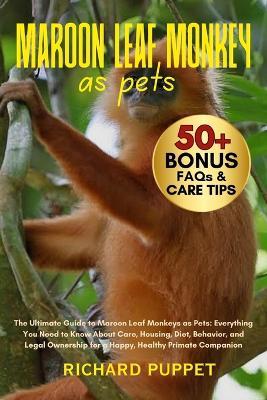 Maroon Leaf Monkey as Pets: The Ultimate Guide to Maroon Leaf Monkeys as Pets: Everything You Need to Know About Care, Housing, Diet, Behavior, and Legal Ownership for a Happy, Healthy Primate Companion - Richard Puppet - cover