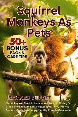 Squirrel Monkeys as Pets: Everything You Need to Know about Raising, Caring For, and Bonding with Squirrel Monkeys: The Complete Owner's Guide to a Happy, Healthy Primate Companion - Richard Puppet - cover
