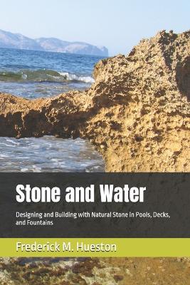 Stone and Water: Designing and Building with Natural Stone in Pools, Decks, and Fountains - Frederick M Hueston - cover