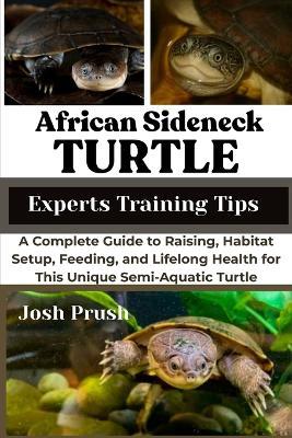 African Sideneck Turtle: A Complete Guide to Raising, Habitat Setup, Feeding, and Lifelong Health for This Unique Semi-Aquatic Turtle - Josh Prush - cover