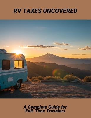 Rv Taxes Uncovered: A Complete Guide For Full-Time Travelers - Leonor Hoover - cover