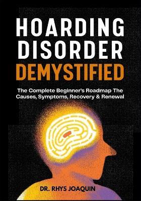 Hoarding Disorder Demystified: The Complete Beginner's Roadmap The Causes, Symptoms, Recovery & Renewal - Rhys Joaquin - cover