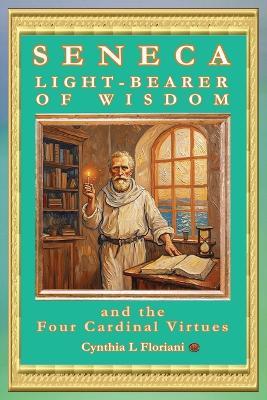 SENECA LIGHT-BEARER OF WISDOM and the Four Cardinal Virtues - Cynthia L Floriani - cover