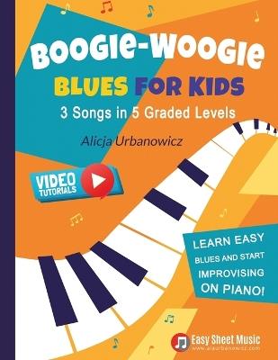 Boogie Woogie Blues for Kids - 3 Songs in 5 Graded Levels: Learn easy blues and start improvising on piano! Simple sheet music for beginners. - Alicja Urbanowicz - cover