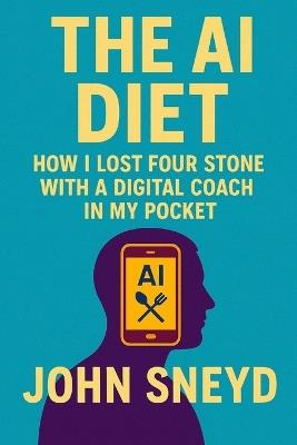 The AI Diet How I Lost Four Stone with a Digital Coach in My Pocket: Weight Loss Guide - John Sneyd - cover