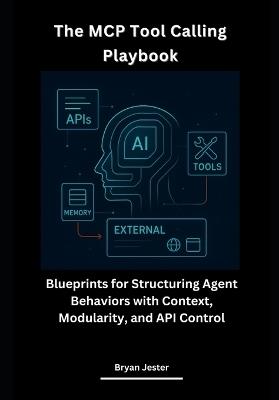 The MCP Tool Calling Playbook: Blueprints for Structuring Agent Behaviors with Context, Modularity, and API Control - Bryan Jester - cover