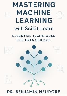 Mastering Machine Learning with Scikit-Learn: Essential Techniques for Data Science - Benjamin Neudorf - cover