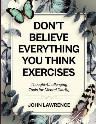 Don't Believe Everything You Think Exercises: Thought-Challenging Tools for Mental Clarity - John Lawrence - cover