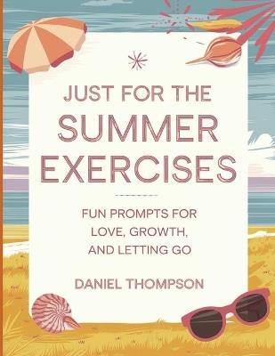 Just for the Summer Exercises: Fun Prompts For Love, Growth, And Letting Go - Daniel Thompson - cover