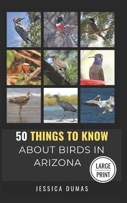 50 Things to Know About Birds in Arizona Large Print: Birding in the Grand Canyon State - 50 Things to Know,Jessica Dumas - cover