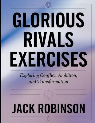 Glorious Rivals Exercises: Exploring Conflict, Ambition, and Transformation - Jack Robinson - cover